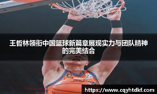 王哲林领衔中国篮球新篇章展现实力与团队精神的完美结合