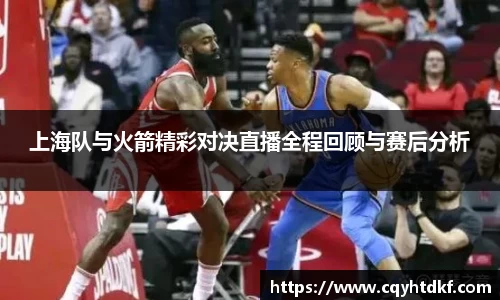 上海队与火箭精彩对决直播全程回顾与赛后分析